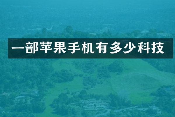 一部苹果手机有多少科技