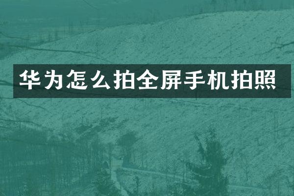 华为怎么拍全屏手机拍照