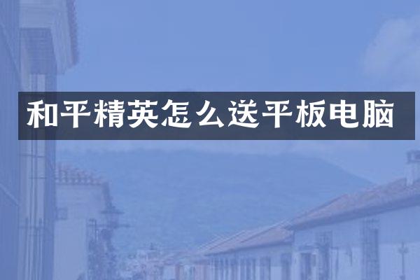 和平精英怎么送平板电脑