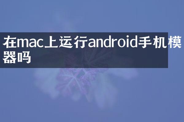 在mac上运行android手机模拟器吗