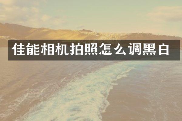 佳能相机拍照怎么调黑白