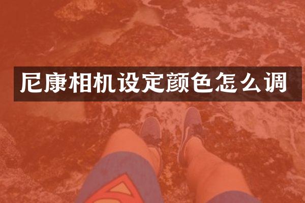 尼康相机设定颜色怎么调