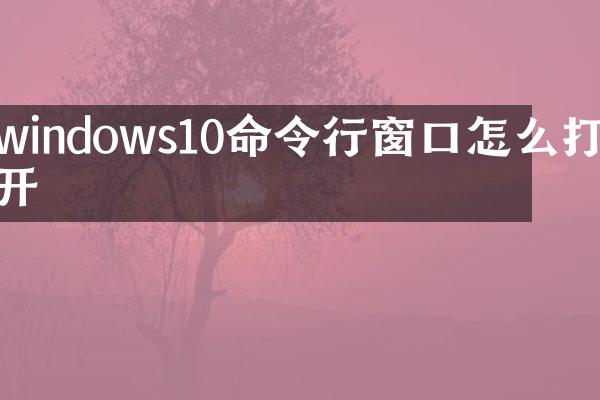 windows10命令行窗口怎么打开