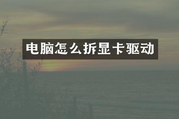 电脑怎么拆显卡驱动