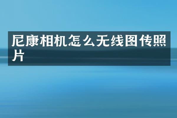 尼康相机怎么无线图传照片