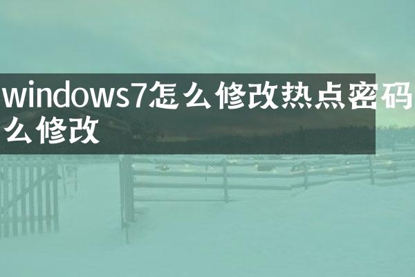 windows7怎么修改热点密码怎么修改