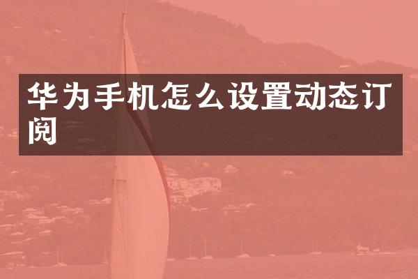 华为手机怎么设置动态订阅