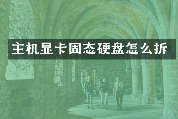 主机显卡固态硬盘怎么拆