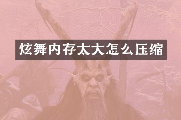 炫舞内存太大怎么压缩