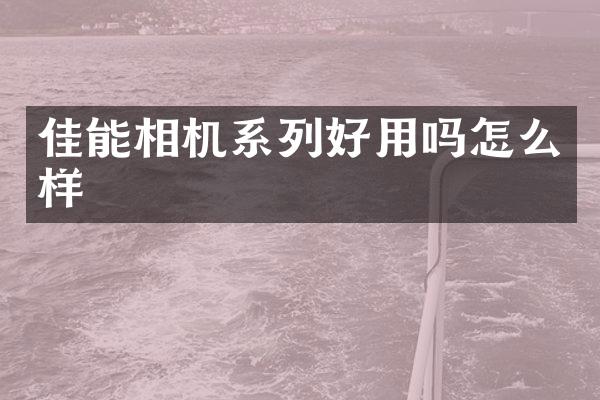 佳能相机系列好用吗怎么样