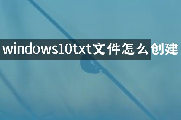 windows10txt文件怎么创建
