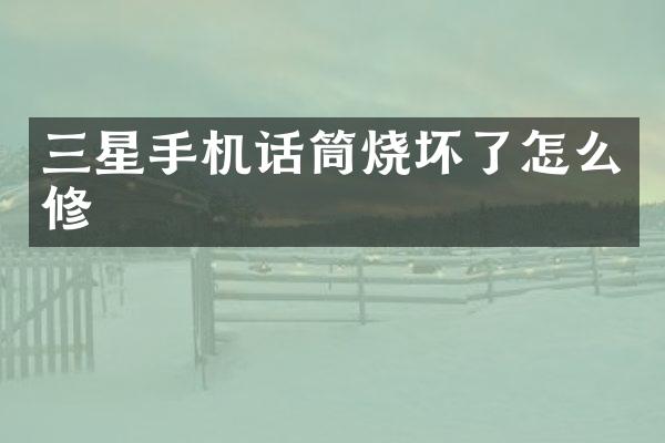 三星手机话筒烧坏了怎么修