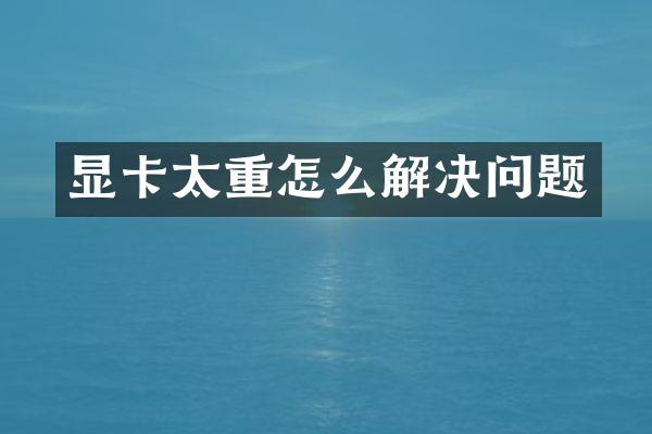 显卡太重怎么解决问题