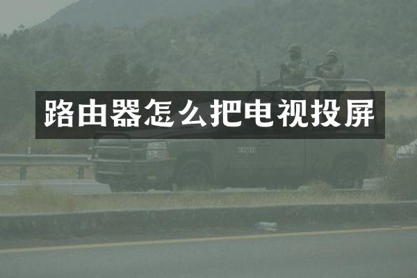 路由器怎么把电视投屏