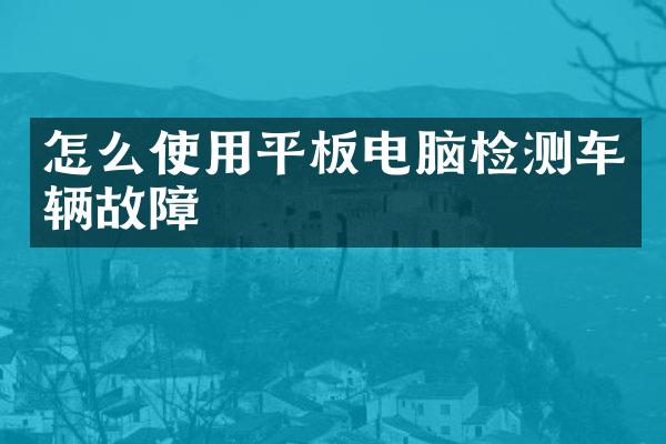 怎么使用平板电脑检测车辆故障