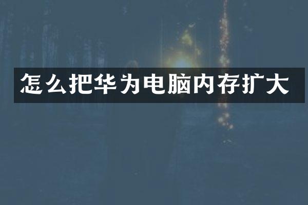 怎么把华为电脑内存扩大