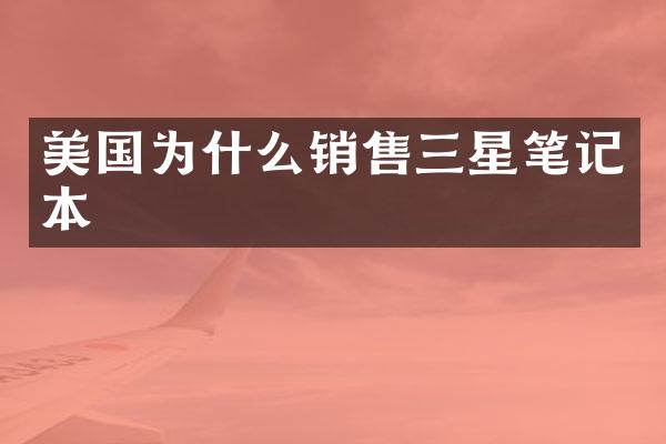 美国为什么销售三星笔记本