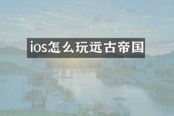 ios怎么玩远古帝国