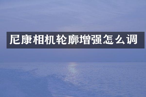 尼康相机轮廓增强怎么调
