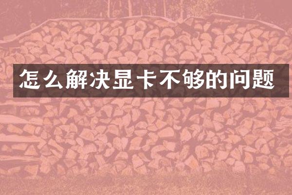 怎么解决显卡不够的问题