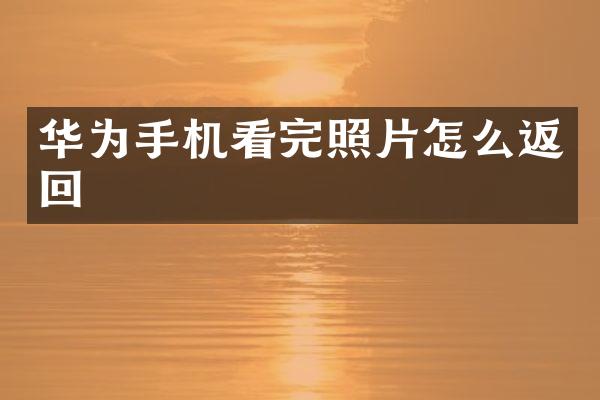华为手机看完照片怎么返回