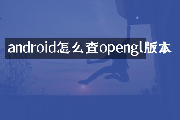 android怎么查opengl版本
