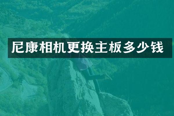尼康相机更换主板多少钱