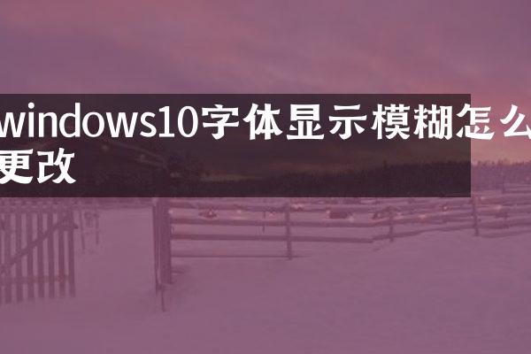 windows10字体显示模糊怎么更改