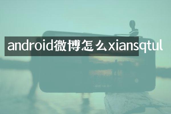android微博怎么xiansqtul