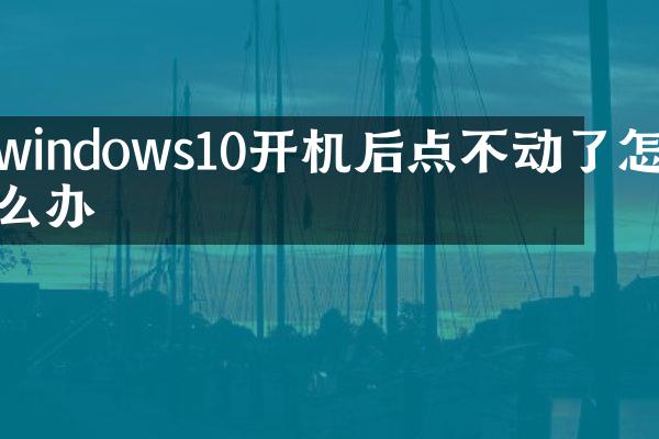 windows10开机后点不动了怎么办