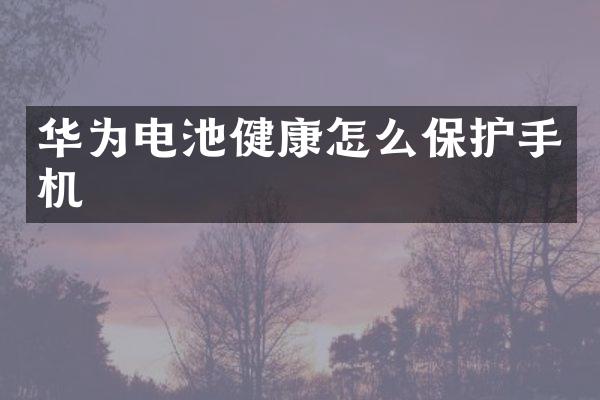 华为电池健康怎么保护手机