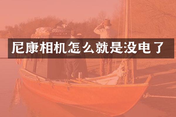 尼康相机怎么就是没电了