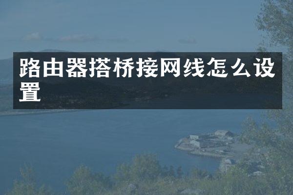 路由器搭桥接网线怎么设置