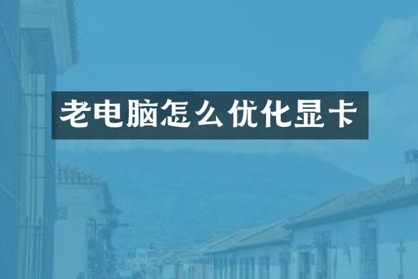 老电脑怎么优化显卡