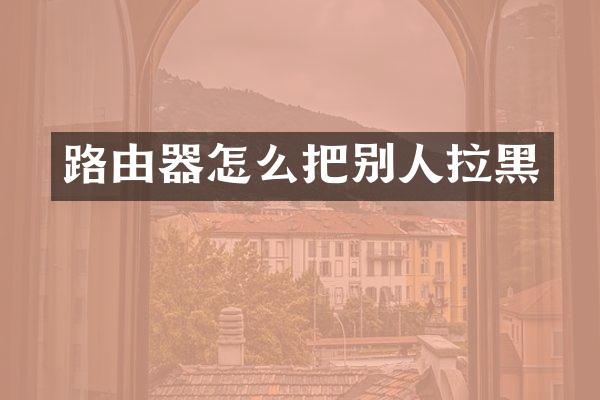 路由器怎么把别人拉黑