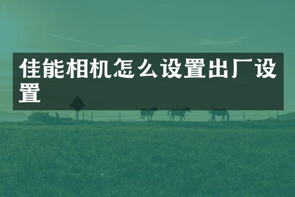 佳能相机怎么设置出厂设置