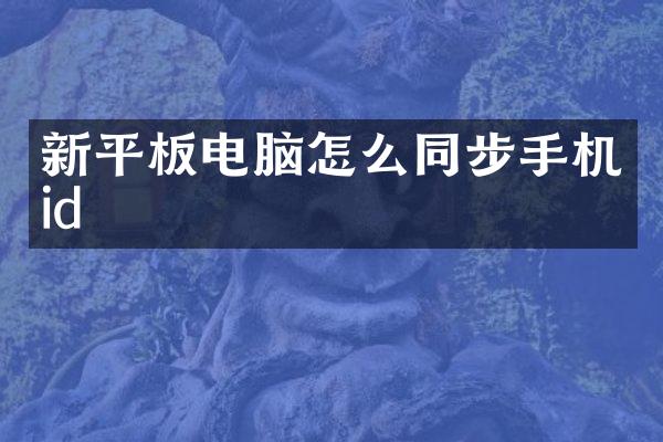 新平板电脑怎么同步手机id