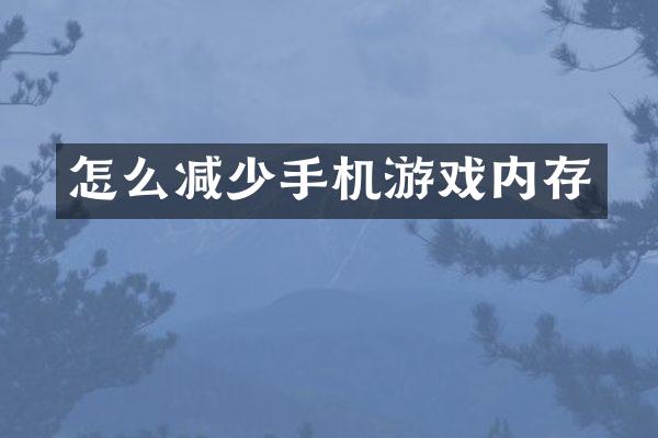 怎么减少手机游戏内存