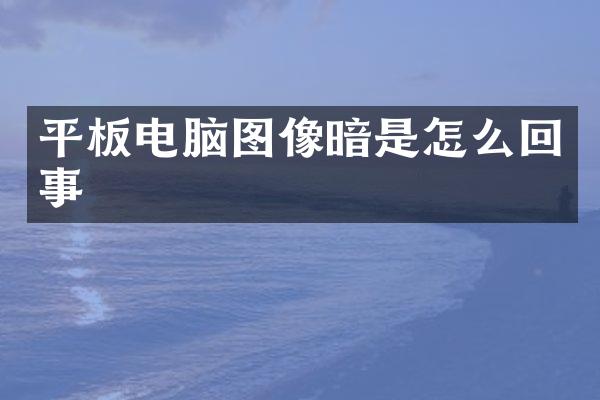 平板电脑图像暗是怎么回事