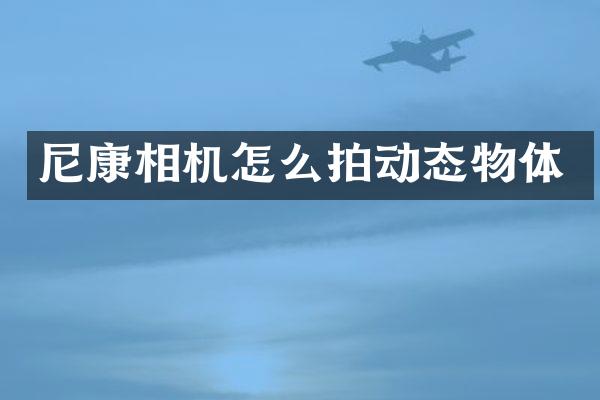 尼康相机怎么拍动态物体
