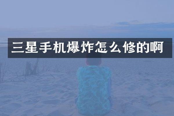 三星手机爆炸怎么修的啊