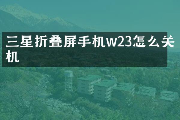 三星折叠屏手机w23怎么关机