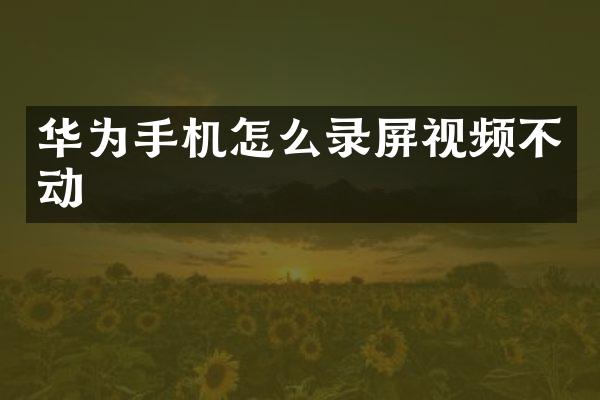 华为手机怎么录屏视频不动