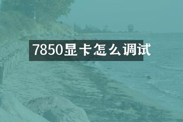 7850显卡怎么调试