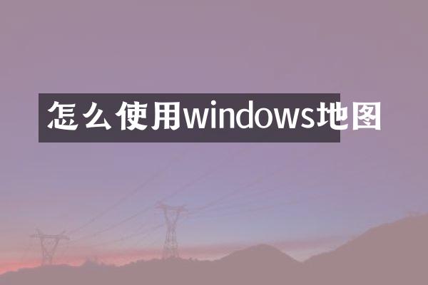 怎么使用windows地图