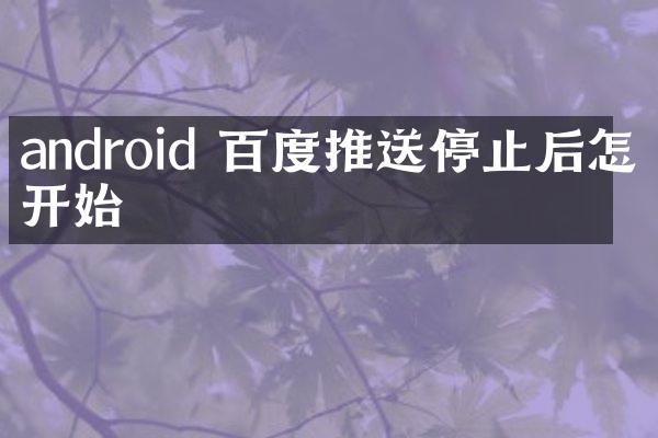 android 百度推送停止后怎么开始