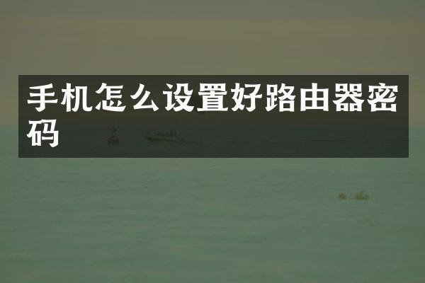 手机怎么设置好路由器密码