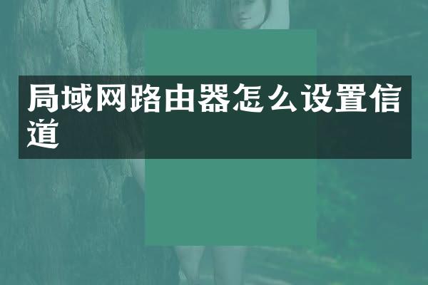 局域网路由器怎么设置信道