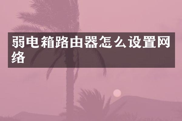 弱电箱路由器怎么设置网络