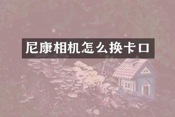 尼康相机怎么换卡口